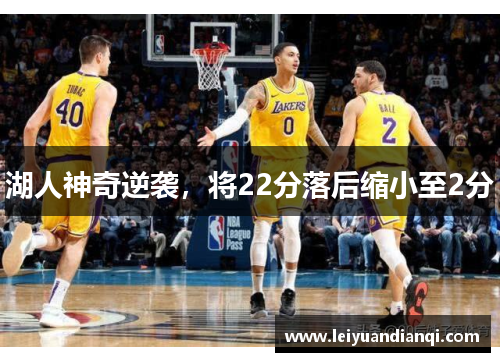 湖人神奇逆袭，将22分落后缩小至2分