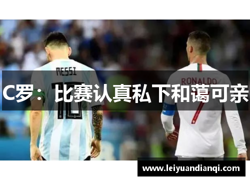 C罗：比赛认真私下和蔼可亲