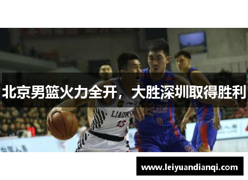 北京男篮火力全开，大胜深圳取得胜利
