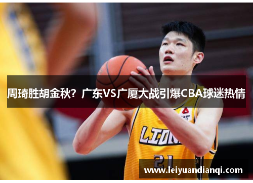 周琦胜胡金秋？广东VS广厦大战引爆CBA球迷热情
