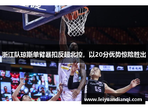 浙江队琼斯单臂暴扣反超北控，以20分优势惊险胜出